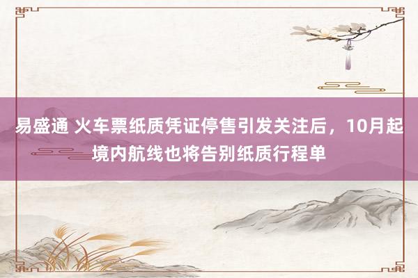 易盛通 火车票纸质凭证停售引发关注后，10月起境内航线也将告别纸质行程单