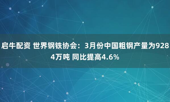 启牛配资 世界钢铁协会：3月份中国粗钢产量为9284万吨 同比提高4.6%