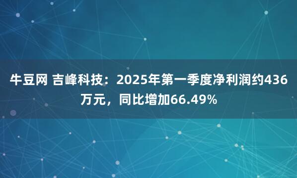 牛豆网 吉峰科技：2025年第一季度净利润约436万元，同比增加66.49%