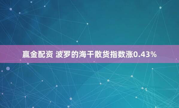 赢金配资 波罗的海干散货指数涨0.43%