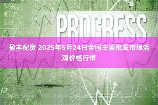 盈丰配资 2025年5月24日全国主要批发市场活鸡价格行情