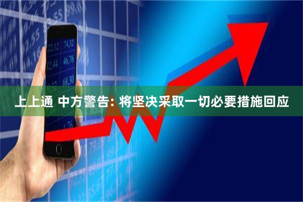 上上通 中方警告: 将坚决采取一切必要措施回应