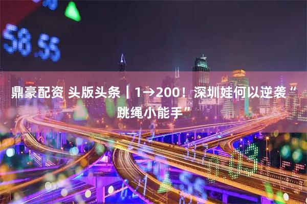 鼎豪配资 头版头条｜1→200！深圳娃何以逆袭“跳绳小能手”