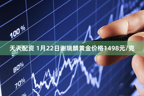 天天配资 1月22日谢瑞麟黄金价格1498元/克