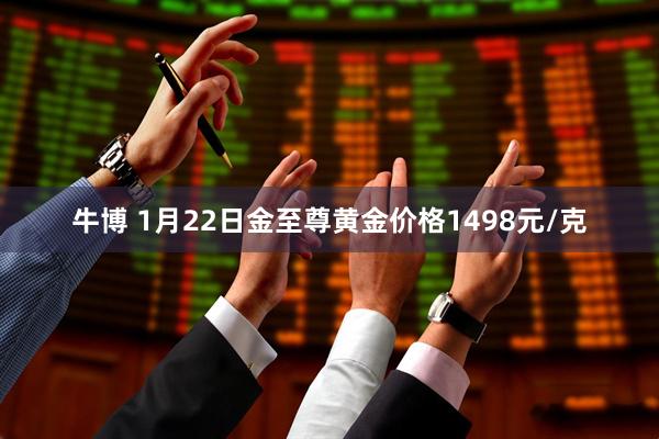 牛博 1月22日金至尊黄金价格1498元/克