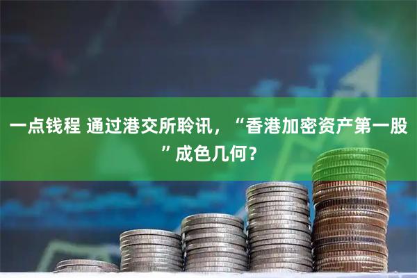 一点钱程 通过港交所聆讯，“香港加密资产第一股”成色几何？