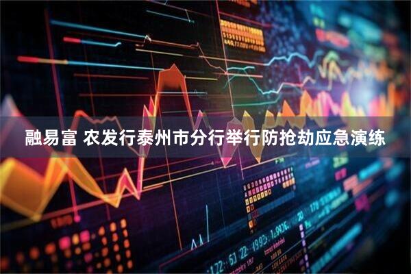 融易富 农发行泰州市分行举行防抢劫应急演练