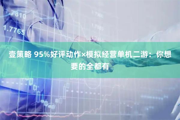 壹策略 95%好评动作×模拟经营单机二游：你想要的全都有