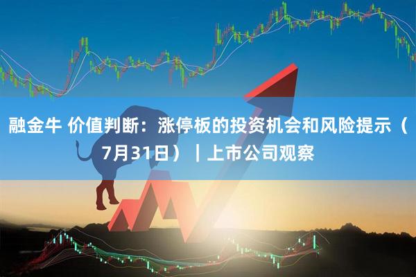 融金牛 价值判断：涨停板的投资机会和风险提示（7月31日）｜上市公司观察